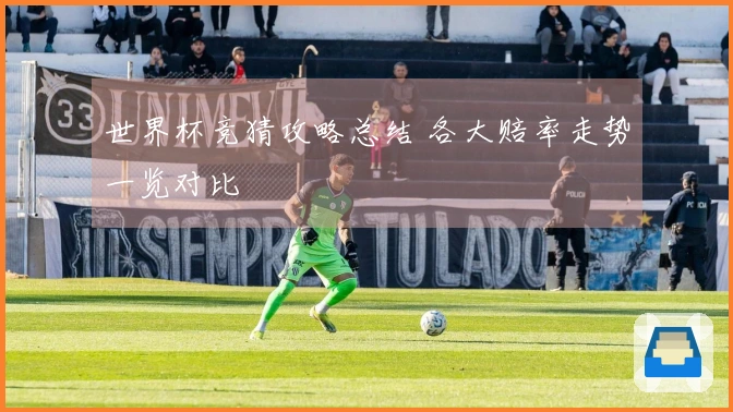 世界杯竞猜攻略总结 各大赔率走势一览对比