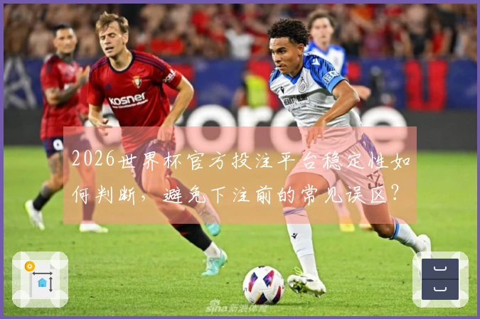 2026世界杯官方投注平台稳定性如何判断，避免下注前的常见误区？